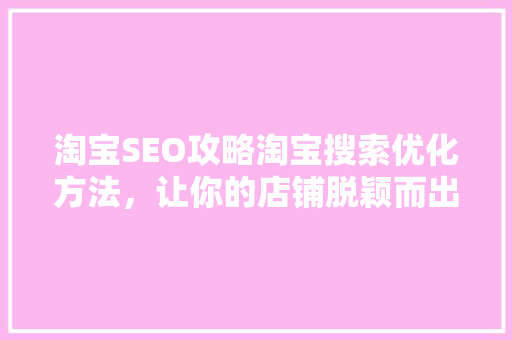 淘宝SEO攻略淘宝搜索优化方法，让你的店铺脱颖而出 神马SEO