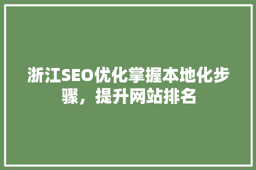 浙江SEO优化掌握本地化步骤，提升网站排名