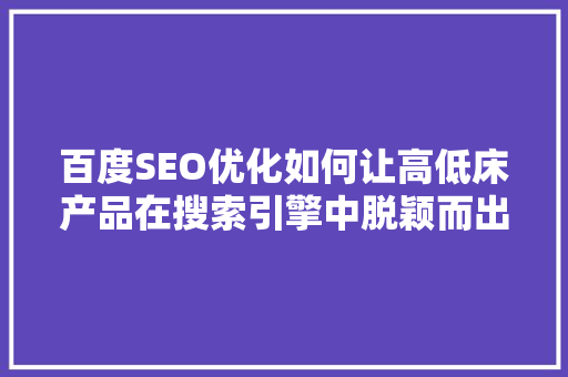 百度SEO优化如何让高低床产品在搜索引擎中脱颖而出