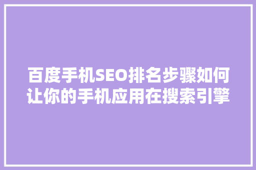 百度手机SEO排名步骤如何让你的手机应用在搜索引擎中脱颖而出 神马SEO