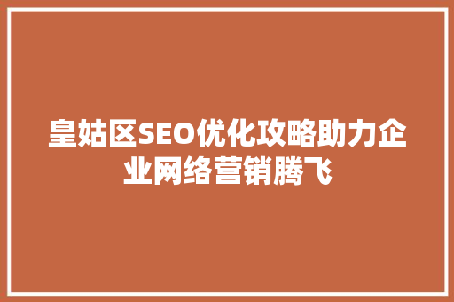 皇姑区SEO优化攻略助力企业网络营销腾飞
