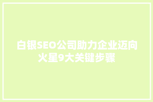 白银SEO公司助力企业迈向火星9大关键步骤 神马SEO