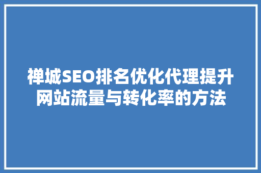 禅城SEO排名优化代理提升网站流量与转化率的方法