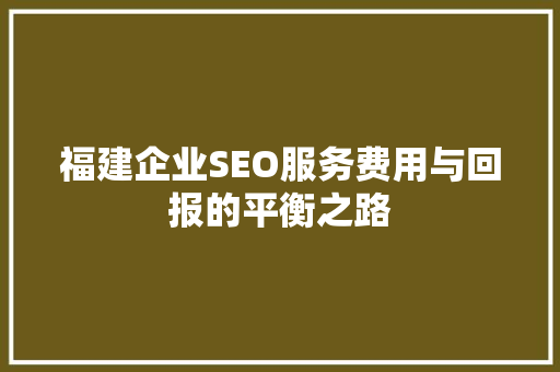 福建企业SEO服务费用与回报的平衡之路
