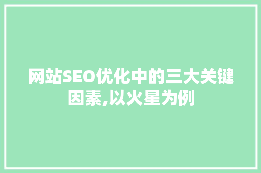 网站SEO优化中的三大关键因素,以火星为例 必应SEO