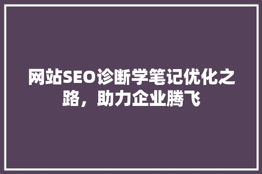 网站SEO诊断学笔记优化之路，助力企业腾飞