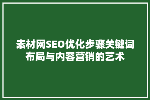 素材网SEO优化步骤关键词布局与内容营销的艺术
