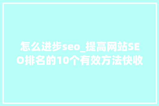 怎么进步seo_提高网站SEO排名的10个有效方法快收藏起来 怎么进步seo_提高网站SEO排名的10个有效方法快收藏起来 必应SEO