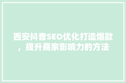 西安抖音SEO优化打造爆款，提升商家影响力的方法