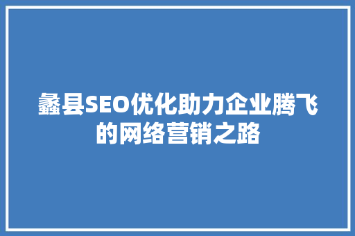 蠡县SEO优化助力企业腾飞的网络营销之路 SEO关键词