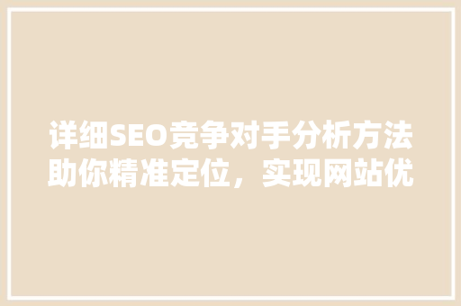 详细SEO竞争对手分析方法助你精准定位，实现网站优化