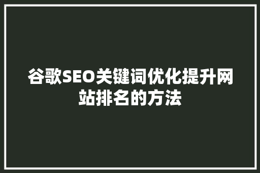谷歌SEO关键词优化提升网站排名的方法 SEO关键词