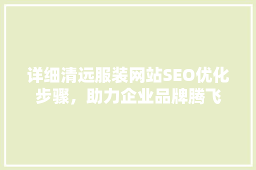 详细清远服装网站SEO优化步骤,助力企业品牌腾飞 百度SEO 详细清远服装网站SEO优化步骤,助力企业品牌腾飞 百度SEO
