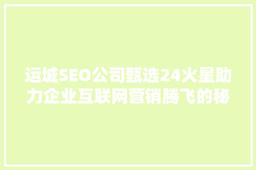 运城SEO公司甄选24火星助力企业互联网营销腾飞的秘密武器