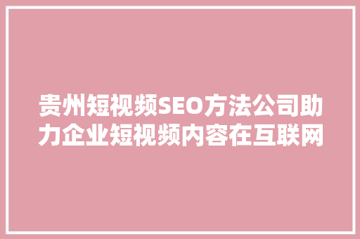 贵州短视频SEO方法公司助力企业短视频内容在互联网上脱颖而出