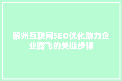 赣州互联网SEO优化助力企业腾飞的关键步骤 搜狗SEO