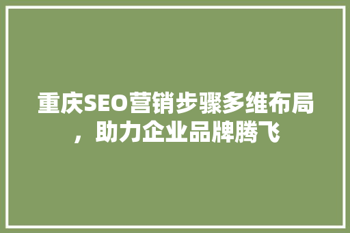 重庆SEO营销步骤多维布局，助力企业品牌腾飞 神马SEO