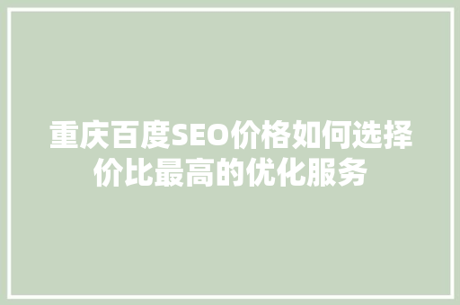重庆百度SEO价格如何选择价比最高的优化服务 必应SEO 重庆百度SEO价格如何选择价比最高的优化服务 必应SEO