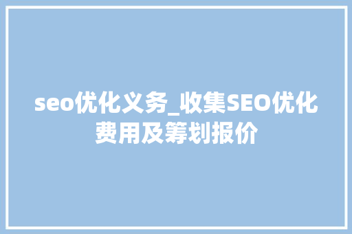 seo优化义务_收集SEO优化费用及筹划报价 seo优化义务_收集SEO优化费用及筹划报价 神马SEO