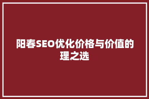 阳春SEO优化价格与价值的理之选