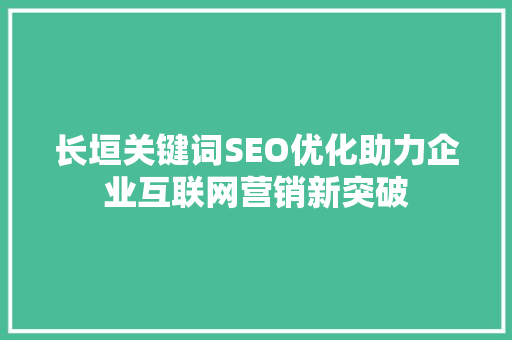 长垣关键词SEO优化助力企业互联网营销新突破