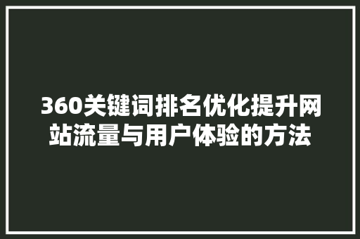 360关键词排名优化提升网站流量与用户体验的方法 神马SEO
