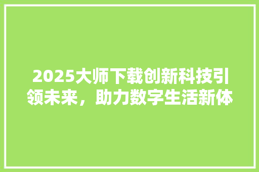 2025大师下载创新科技引领未来，助力数字生活新体验 百度SEO