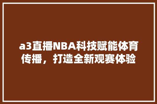 a3直播NBA科技赋能体育传播，打造全新观赛体验
