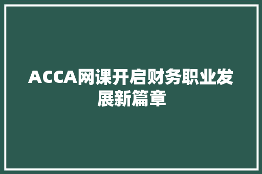 ACCA网课开启财务职业发展新篇章 必应SEO