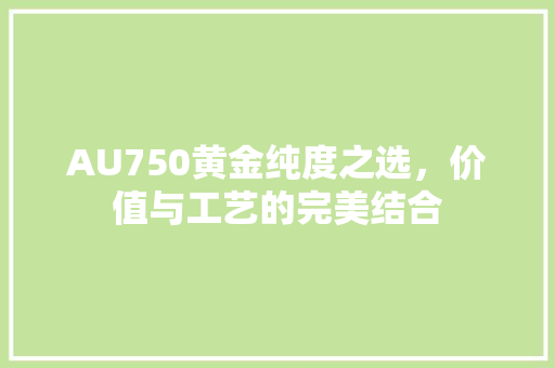 AU750黄金纯度之选，价值与工艺的完美结合 搜狗SEO