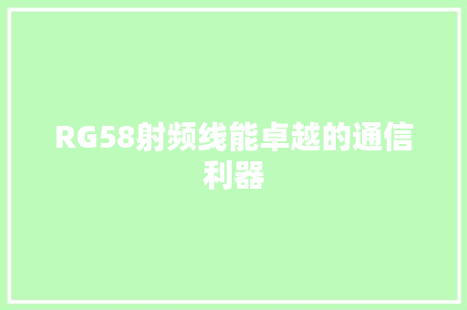 RG58射频线能卓越的通信利器 神马SEO