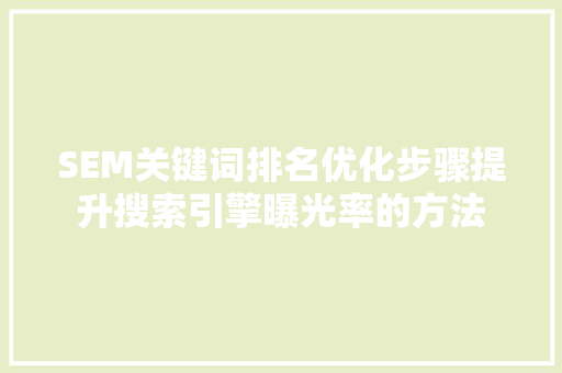 SEM关键词排名优化步骤提升搜索引擎曝光率的方法