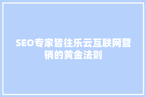 SEO专家皆往乐云互联网营销的黄金法则 神马SEO