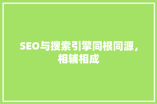 SEO与搜索引擎同根同源，相辅相成