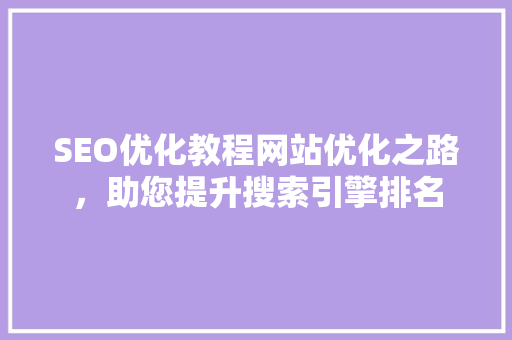 SEO优化教程网站优化之路，助您提升搜索引擎排名 SEO关键词