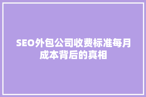 SEO外包公司收费标准每月成本背后的真相 神马SEO