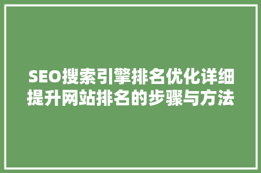 SEO搜索引擎排名优化详细提升网站排名的步骤与方法 神马SEO