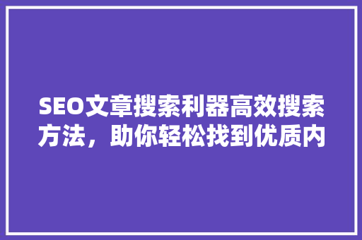 SEO文章搜索利器高效搜索方法，助你轻松找到优质内容 搜狗SEO