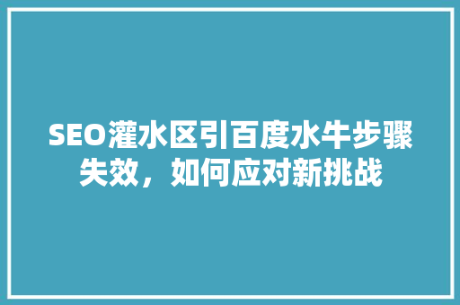 SEO灌水区引百度水牛步骤失效，如何应对新挑战 必应SEO