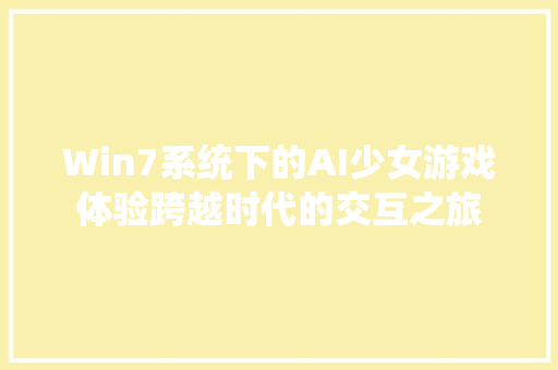 Win7系统下的AI少女游戏体验跨越时代的交互之旅 搜狗SEO