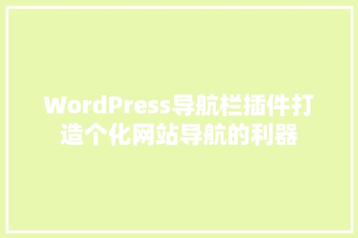 WordPress导航栏插件打造个化网站导航的利器 SEO关键词