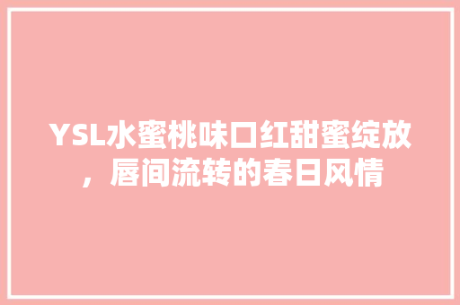 YSL水蜜桃味口红甜蜜绽放，唇间流转的春日风情