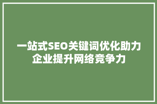 一站式SEO关键词优化助力企业提升网络竞争力 神马SEO