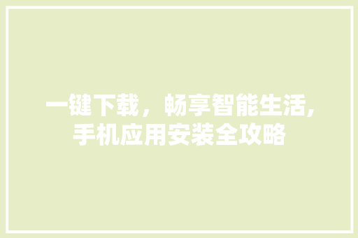 一键下载，畅享智能生活,手机应用安装全攻略 网站建设公司