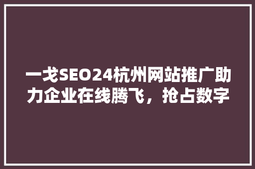 一戈SEO24杭州网站推广助力企业在线腾飞，抢占数字市场先机 搜狗SEO