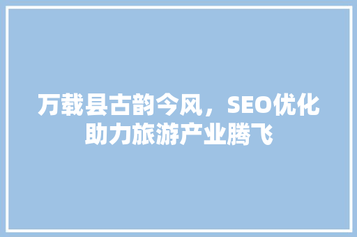万载县古韵今风，SEO优化助力旅游产业腾飞 神马SEO
