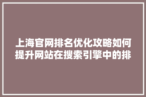 上海官网排名优化攻略如何提升网站在搜索引擎中的排名 百度SEO