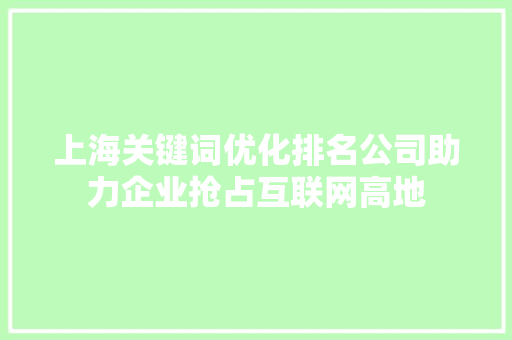 上海关键词优化排名公司助力企业抢占互联网高地 神马SEO