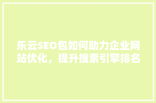 乐云SEO包如何助力企业网站优化，提升搜索引擎排名 必应SEO