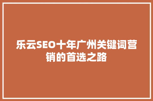 乐云SEO十年广州关键词营销的首选之路